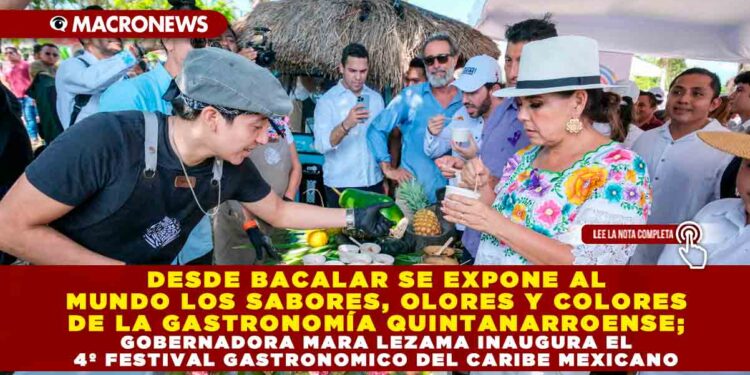 DESDE BACALAR SE EXPONE AL MUNDO LOS SABORES, OLORES Y COLORES DE LA GASTRONOMÍA QUINTANARROENSE; GOBERNADORA MARA LEZAMA INAUGURA EL 4º FESTIVAL GASTRONOMICO DEL CARIBE MEXICANO