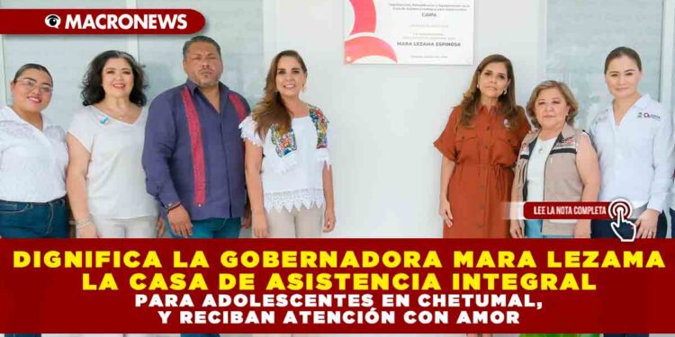 DIGNIFICA GOBERNADORA MARA LEZAMA LA CASA DE ASISTENCIA INTEGRAL PARA ADOLESCENTES EN CHETUMAL, Y RECIBAN ATENCIÓN CON AMOR