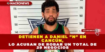 DETIENEN A DANIEL «N» EN CANCÚN, LO ACUSAN DE ROBAR UN TOTAL DE 29 NEGOCIOS