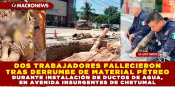 DOS TRABAJADORES FALLECIERON TRAS DERRUMBE DE MATERIAL PÉTREO DURANTE INSTALACIÓN DE DUCTOS DE AGUA, EN AVENIDA INSURGENTES DE CHETUMAL