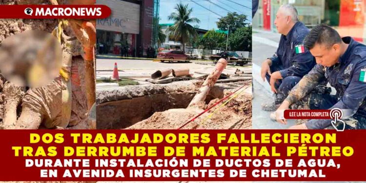 DOS TRABAJADORES FALLECIERON TRAS DERRUMBE DE MATERIAL PÉTREO DURANTE INSTALACIÓN DE DUCTOS DE AGUA, EN AVENIDA INSURGENTES DE CHETUMAL