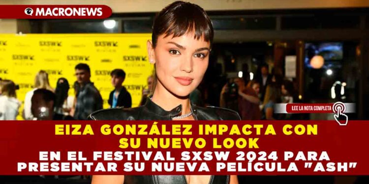 EIZA GONZÁLEZ IMPACTA CON SU NUEVO LOOK EN EL FESTIVAL SXSW 2024 PARA PRESENTAR SU NUEVA PELÍCULA «ASH»