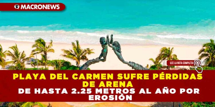 PLAYA DEL CARMEN SUFRE PÉRDIDAS DE ARENA DE HASTA 2.25 METROS AL AÑO POR EROSIÓN