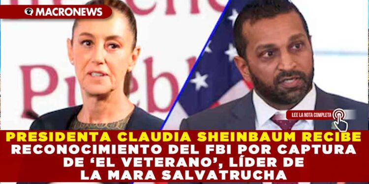 PRESIDENTA CLAUDIA SHEINBAUM RECIBE RECONOCIMIENTO DEL FBI POR CAPTURA DE ‘EL VETERANO’, LÍDER DE LA MARA SALVATRUCHA