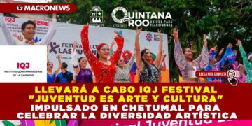 LLEVARÁ A CABO IQJ FESTIVAL «JUVENTUD ES ARTE Y CULTURA» IMPULSADO EN CHETUMAL PARA CELEBRAR LA DIVERSIDAD ARTÍSTICA