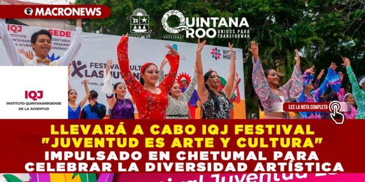 LLEVARÁ A CABO IQJ FESTIVAL «JUVENTUD ES ARTE Y CULTURA» IMPULSADO EN CHETUMAL PARA CELEBRAR LA DIVERSIDAD ARTÍSTICA