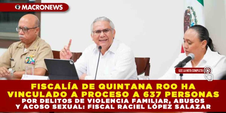 FISCALÍA DE QUINTANA ROO HA VINCULADO A PROCESO A 637 PERSONAS POR DELITOS DE VIOLENCIA FAMILIAR, ABUSOS Y ACOSO SEXUAL: FISCAL RACIEL LÓPEZ SALAZAR