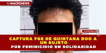 CAPTURA FGE DE QUINTANA ROO A UN SUJETO POR FEMINICIDIO EN SOLIDARIDAD