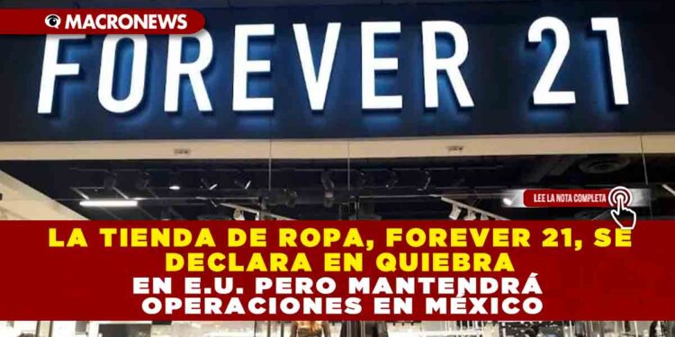 LA TIENDA DE ROPA, FOREVER 21, SE DECLARA EN QUIEBRA EN E.U. PERO MANTENDRÁ OPERACIONES EN MÉXICO
