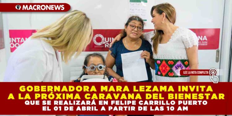 GOBERNADORA MARA LEZAMA INVITA A LA PRÓXIMA CARAVANA DEL BIENESTAR QUE SE REALIZARÁ EN FELIPE CARRILLO PUERTO EL 01 DE ABRIL A PARTIR DE LAS 10 AM 