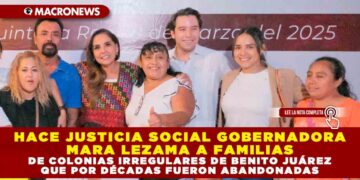 HACE JUSTICIA SOCIAL GOBERNADORA MARA LEZAMA A FAMILIAS DE COLONIAS IRREGULARES DE BENITO JUÁREZ QUE POR DÉCADAS FUERON ABANDONADAS