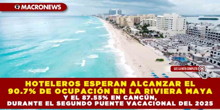 HOTELEROS ESPERAN ALCANZAR EL 90.7% DE OCUPACIÓN EN LA RIVIERA MAYA Y EL 87.55% EN CANCÚN, DURANTE EL SEGUNDO PUENTE VACACIONAL DEL 2025