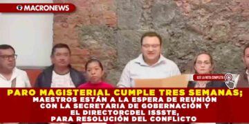 PARO MAGISTERIAL CUMPLE TRES SEMANAS; MAESTROS ESTÁN A LA ESPERA DE REUNIÓN CON LA SECRETARIA DE GOBERNACIÓN Y EL DIRECTOR DEL ISSSTE, PARA RESOLUCIÓN DEL CONFLICTO