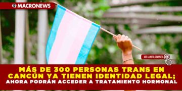 MÁS DE 300 PERSONAS TRANS EN CANCÚN YA TIENEN IDENTIDAD LEGAL; AHORA PODRÁN ACCEDER A TRATAMIENTO HORMONAL