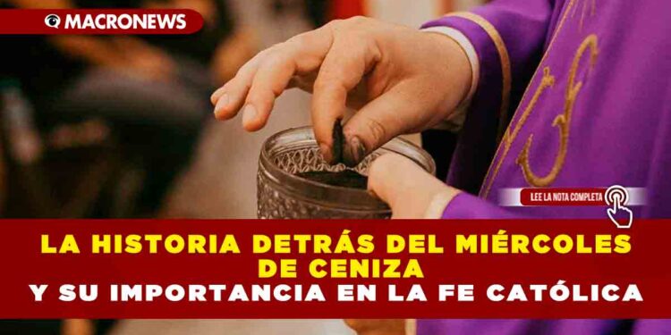LA HISTORIA DETRÁS DEL MIÉRCOLES DE CENIZA Y SU IMPORTANCIA EN LA FE CATÓLICA