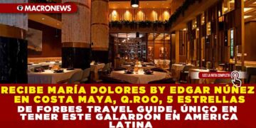RECIBE MARÍA DOLORES BY EDGAR NÚÑEZ EN COSTA MAYA, Q.ROO, 5 ESTRELLAS DE FORBES TRAVEL GUIDE, ÚNICO EN TENER ESTE GALARDÓN EN AMÉRICA LATINA