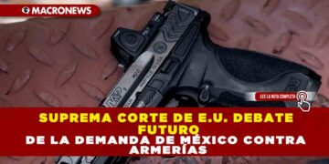SUPREMA CORTE DE E.U. DEBATE FUTURO DE LA DEMANDA DE MÉXICO CONTRA ARMERÍAS