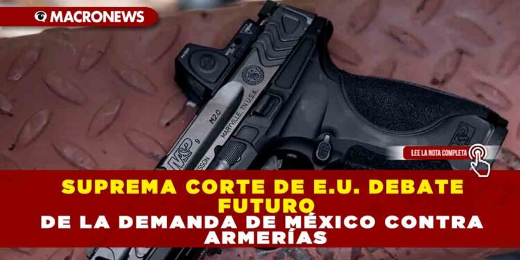SUPREMA CORTE DE E.U. DEBATE FUTURO DE LA DEMANDA DE MÉXICO CONTRA ARMERÍAS