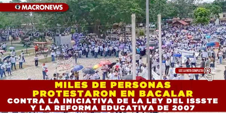 MILES DE PERSONAS PROTESTARON EN BACALAR CONTRA LA INICIATIVA DE LA LEY DEL ISSSTE Y LA REFORMA EDUCATIVA DE 2007