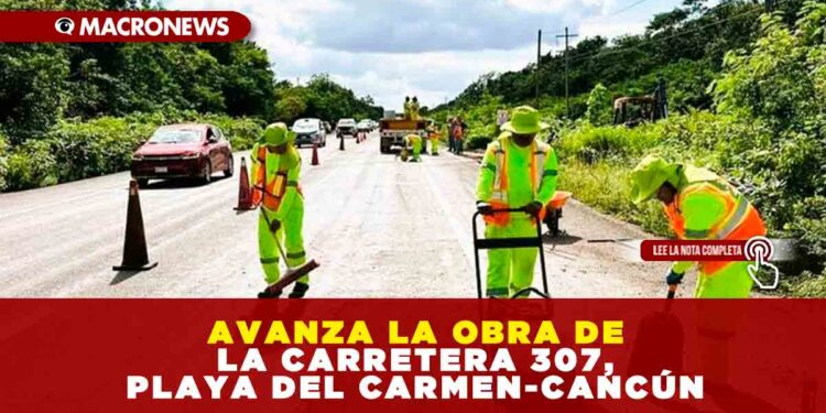 AVANZA LA OBRA DE LA CARRETERA 307, PLAYA DEL CARMEN-CANCÚN