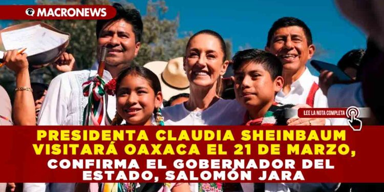 PRESIDENTA CLAUDIA SHEINBAUM VISITARÁ OAXACA EL 21 DE MARZO, CONFIRMA EL GOBERNADOR DEL ESTADO, SALOMÓN JARA