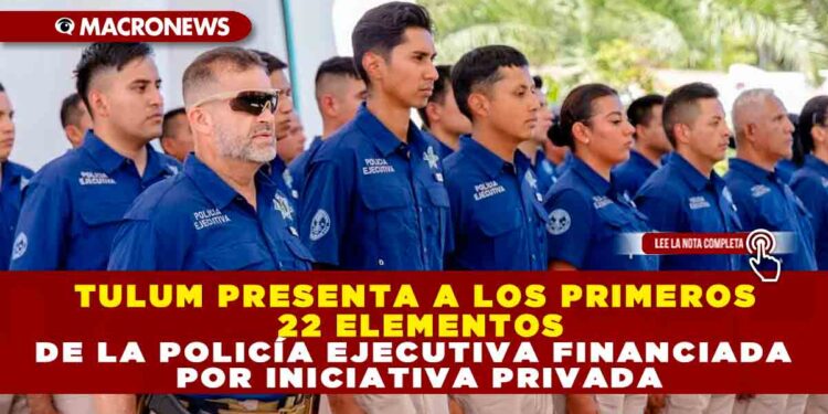 TULUM PRESENTA A LOS PRIMEROS 22 ELEMENTOS DE LA POLICÍA EJECUTIVA FINANCIADA POR INICIATIVA PRIVADA