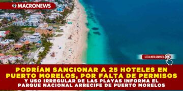PODRÍAN SANCIONAR A 25 HOTELES EN PUERTO MORELOS, POR FALTA DE PERMISOS Y USO IRREGULAR DE LAS PLAYAS INFORMA EL PARQUE NACIONAL ARRECIFE DE PUERTO MORELOS