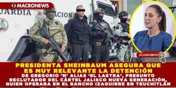 PRESIDENTA SHEINBAUM ASEGURA QUE ES MUY RELEVANTE LA DETENCIÓN DE GREGORIO ‘N’ ALIAS ‘EL LASTRA’, PRESUNTO RECLUTADOR DEL CÁRTEL JALISCO NUEVA GENERACIÓN, QUIEN OPERABA EN EL RANCHO IZAGUIRRE EN TEUCHITLÁN