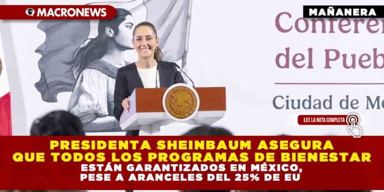 PRESIDENTA SHEINBAUM ASEGURA QUE TODOS LOS PROGRAMAS DE BIENESTAR ESTÁN GARANTIZADOS EN MÉXICO, PESE A ARANCELES DEL 25% DE EU