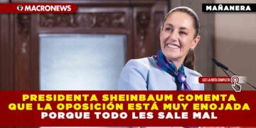 PRESIDENTA CLAUDIA SHEINBAUM COMENTA QUE LA OPOSICIÓN ESTÁ MUY ENOJADA PORQUE TODO LES SALE MAL