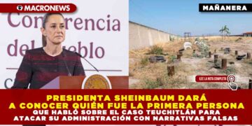PRESIDENTA SHEINBAUM DARÁ A CONOCER QUIÉN FUE LA PRIMERA PERSONA QUE HABLÓ SOBRE EL CASO TEUCHITLÁN PARA ATACAR SU ADMINISTRACIÓN CON NARRATIVAS FALSAS
