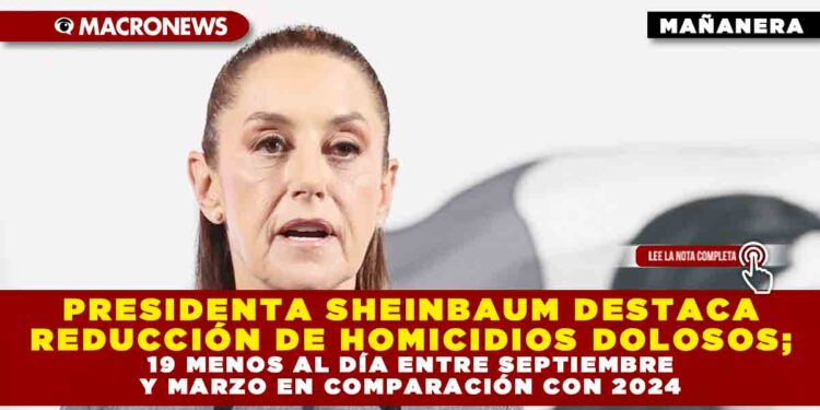 PRESIDENTA SHEINBAUM DESTACA REDUCCIÓN DE HOMICIDIOS DOLOSOS; 19 MENOS AL DÍA ENTRE SEPTIEMBRE Y MARZO EN COMPARACIÓN CON 2024