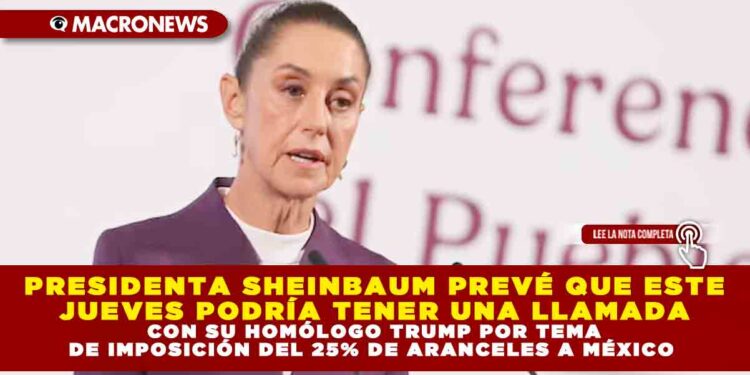 PRESIDENTA SHEINBAUM PREVÉ QUE ESTE JUEVES PODRÍA TENER UNA LLAMADA CON SU HOMÓLOGO TRUMP POR TEMA DE IMPOSICIÓN DEL 25% DE ARANCELES A MÉXICO