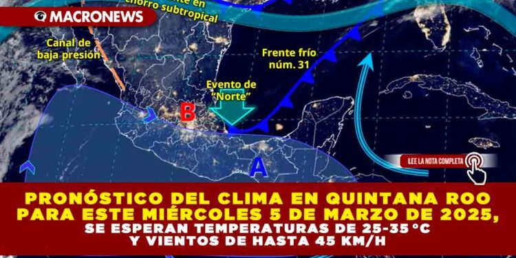 PRONÓSTICO DEL CLIMA EN QUINTANA ROO PARA ESTE MIÉRCOLES 5 DE MARZO DE 2025, SE ESPERAN TEMPERATURAS DE 25-35 °C Y VIENTOS DE HASTA 45 KM/H