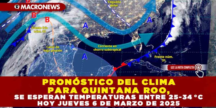 PRONÓSTICO DEL CLIMA PARA QUINTANA ROO, SE ESPERAN TEMPERATURAS ENTRE 25-34 °C HOY JUEVES 6 DE MARZO DE 2025