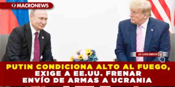 PUTIN CONDICIONA ALTO AL FUEGO, EXIGE A EE.UU. FRENAR ENVÍO DE ARMAS A UCRANIA