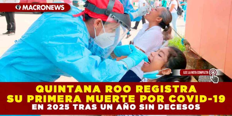 QUINTANA ROO REGISTRA SU PRIMERA MUERTE POR COVID-19 EN 2025 TRAS UN AÑO SIN DECESOS