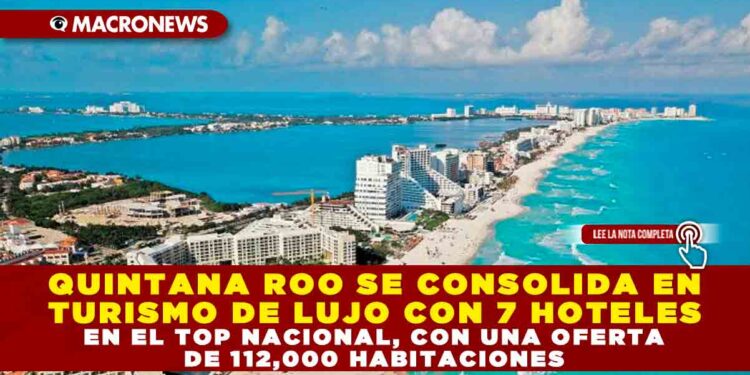 QUINTANA ROO SE CONSOLIDA EN TURISMO DE LUJO CON 7 HOTELES EN EL TOP NACIONAL, CON UNA OFERTA DE 112,000 HABITACIONES