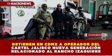 DETIENEN EN CDMX A OPERADOR DEL ‘CJNG’ RELACIONADO AL RANCHO IZAGUIRRE