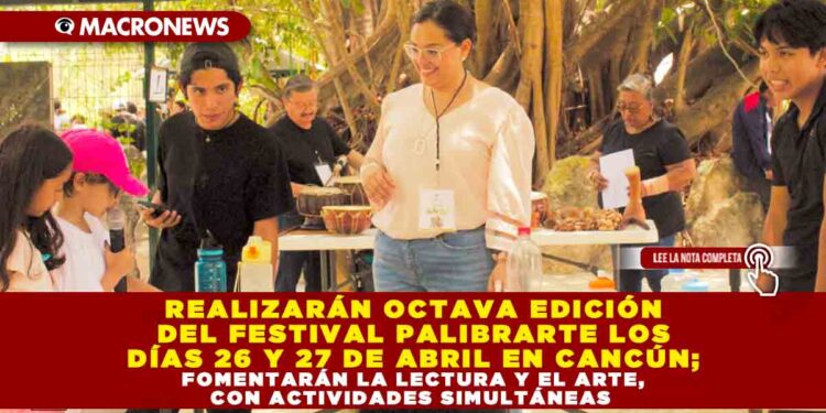 REALIZARÁN OCTAVA EDICIÓN DEL FESTIVAL PALIBRARTE LOS DÍAS 26 Y 27 DE ABRIL EN CANCÚN; FOMENTARÁN LA LECTURA Y EL ARTE, CON ACTIVIDADES SIMULTÁNEAS