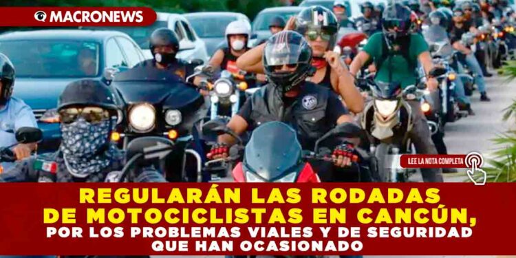 REGULARÁN LAS RODADAS DE MOTOCICLISTAS EN CANCÚN, POR LOS PROBLEMAS VIALES Y DE SEGURIDAD QUE HAN OCASIONADO