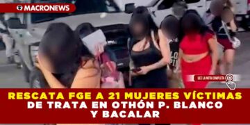 RESCATA FGE A 21 MUJERES VÍCTIMAS DE TRATA EN OTHÓN P. BLANCO Y BACALAR