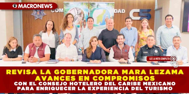 REVISA LA GOBERNADORA MARA LEZAMA AVANCES EN COMPROMISOS CON EL CONSEJO HOTELERO DEL CARIBE MEXICANO PARA ENRIQUECER LA EXPERIENCIA DEL TURISMO