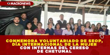CONMEMORA VOLUNTARIADO DE SEOP, DÍA INTERNACIONAL DE LA MUJER CON INTERNAS DEL CERESO DE CHETUMAL