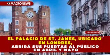 EL PALACIO DE ST. JAMES, UBICADO EN LONDRES, ABRIRÁ SUS PUERTAS AL PÚBLICO EN ABRIL Y MAYO