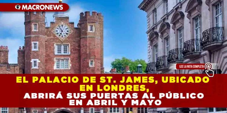 EL PALACIO DE ST. JAMES, UBICADO EN LONDRES, ABRIRÁ SUS PUERTAS AL PÚBLICO EN ABRIL Y MAYO