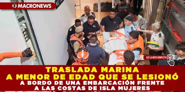 TRASLADA MARINA A MENOR DE EDAD QUE SE LESIONÓ A BORDO DE UNA EMBARCACIÓN FRENTE A LAS COSTAS DE ISLA MUJERES