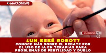 ¿UN BEBÉ ROBOT? CONOCE MÁS SOBRE EL DEBATE POR EL USO DE IA EN TERAPIAS PARA PROBLEMAS DE FERTILIDAD Y DUELO