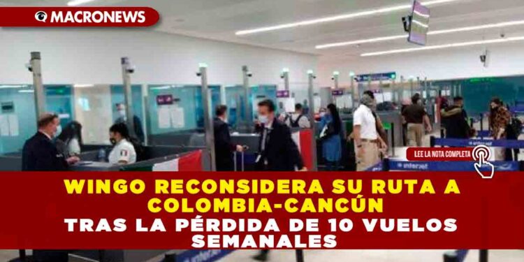 WINGO RECONSIDERA SU RUTA A COLOMBIA-CANCÚN TRAS LA PÉRDIDA DE 10 VUELOS SEMANALES