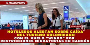 HOTELEROS ALERTAN SOBRE CAÍDA DEL TURISMO COLOMBIANO CON EL VUELO «WINGO» POR RESTRICCIONES MIGRATORIAS EN CANCÚN